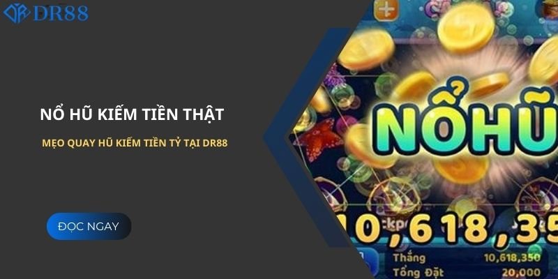 Nổ hũ kiếm tiền thật- Mẹo quay hũ kiếm tiền tỷ tại Dr88