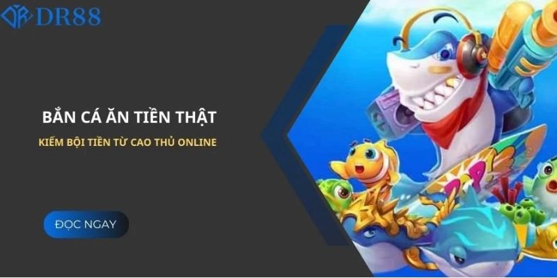 Bắn cá ăn tiền thật kiếm bội tiền từ cao thủ online